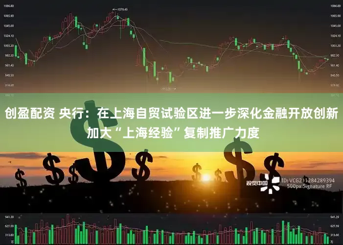 创盈配资 央行：在上海自贸试验区进一步深化金融开放创新 加大“上海经验”复制推广力度
