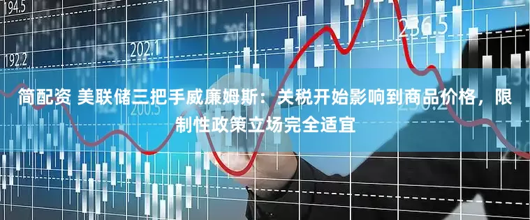 简配资 美联储三把手威廉姆斯：关税开始影响到商品价格，限制性政策立场完全适宜