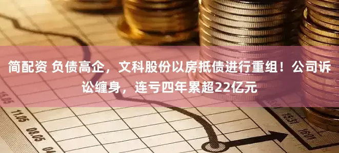 简配资 负债高企，文科股份以房抵债进行重组！公司诉讼缠身，连亏四年累超22亿元